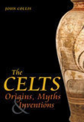 The Celts: Origins, Myths & Inventions by John Collis