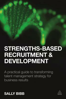 Strengths-Based Recruitment and Development: A Practical Guide to Transforming Talent Management Strategy for Business Results by Sally Bibb