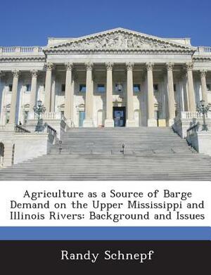 Agriculture as a Source of Barge Demand on the Upper Mississippi and Illinois Rivers: Background and Issues by Randy Schnepf