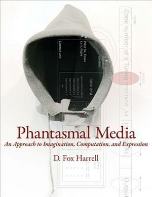 Phantasmal Media: An Approach to Imagination, Computation, and Expression by D. Fox Harrell