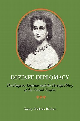 Distaff Diplomacy: The Empress Eugenie and the Foreign Policy of the Second Empire by Nancy Nichols Barker