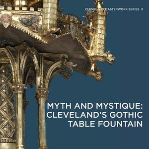 Myth and Mystique: Cleveland's Gothic Table Fountain by Elina Gertsman, Stephen N. Fliegel