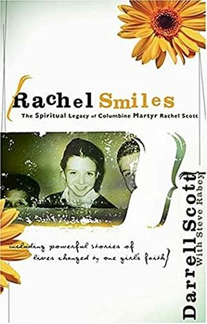 Rachel Smiles: The Spiritual Legacy of Columbine Martyr Rachel Scott by Darrell Scott, Steve Rabey