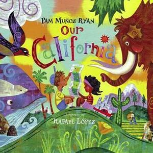 Our California by Rafael López, Pam Muñoz Ryan