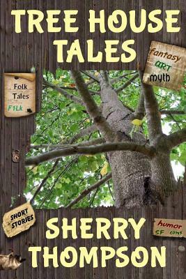 Tree House Tales: A Collection of Short Stories, Non-Fiction Shorts, Artwork, and Extracts From Five Narenta Tumults Novels by Sherry Thompson