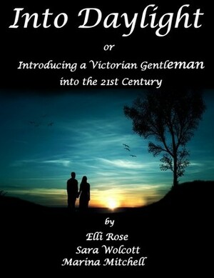 Into Daylight or Introducing a Victorian Gentleman into the 21st Century by Marina Mitchell, Elli Rose, Sara Wolcott