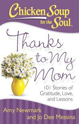 Chicken Soup for the Soul: Thanks to My Mom: 101 Stories of Gratitude, Love, and Lessons by Amy Newmark, Jo Dee Messina