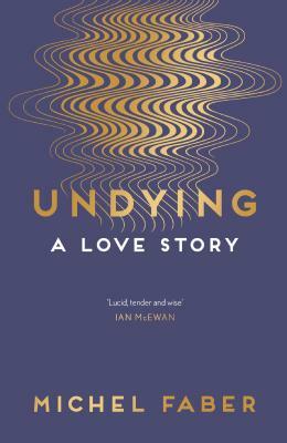 Undying: A Love Story by Michel Faber