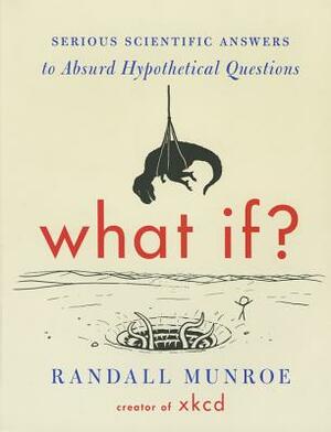 What If?: Serious Scientific Answers to Absurd Hypothetical Questions by Randall Munroe