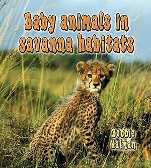 Baby Animals in Savanna Habitats by Bobbie Kalman