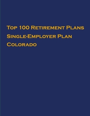 Top 100 US Retirement Plans - Single-Employer Pension Plans - Colorado: Employee Benefit Plans by Omar Hassan