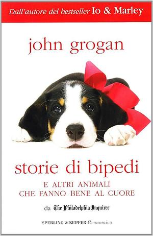 Storie di bipedi e altri animali che fanno bene al cuore by John Grogan