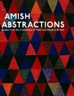Amish Abstractions: Quilts from the Collection of Faith and Stephen Brown by Joe Cunningham, Robert Shaw, Janneken Smucker