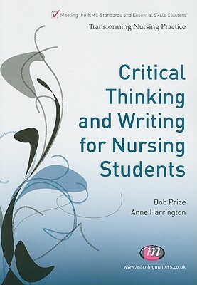 Critical Thinking And Writing For Nursing Students (Transforming Nursing Practice) by Bob Price, Anne Harrington