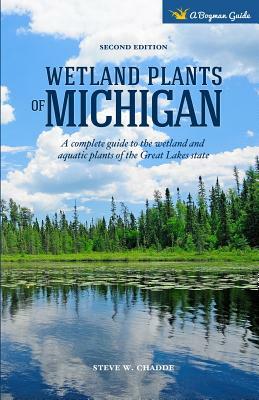 Wetland Plants of Michigan: A Complete Guide to the Wetland and Aquatic Plants of the Great Lakes State by Steve W. Chadde