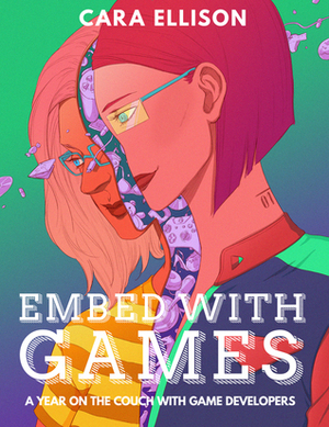 Embed with Games: A Year on the Couch with Game Developers by Cara Ellison