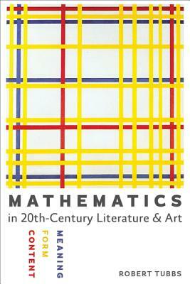 Mathematics in Twentieth-Century Literature and Art: Content, Form, Meaning by Robert Tubbs