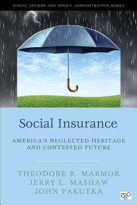 Social Insurance; America&#65533;s Neglected Heritage and Contested Future by John R. Pakutka, Theodore R. Marmor, Jerry L. Mashaw