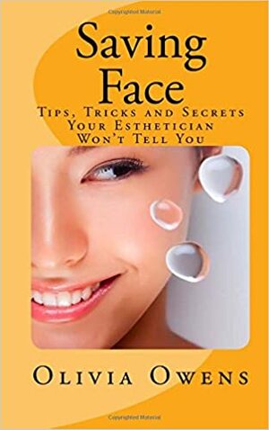 Saving Face: Tips, Tricks and Secrets Your Esthetician Won't Tell You by Olivia Grace Owens