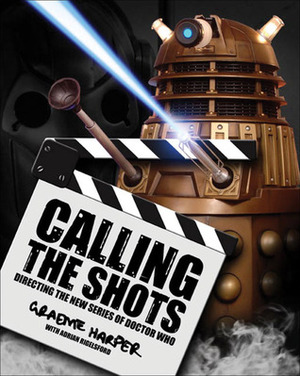 Calling the Shots: Directing the New Series of Doctor Who by Adrian Rigelsford, Graeme Harper