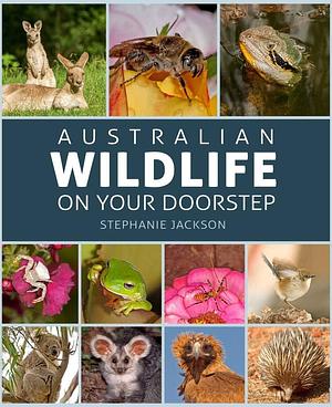 Australian Wildlife on Your Doorstep by Stephanie Jackson