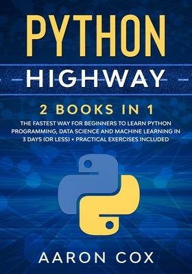 Python Highway: 2 Books in 1: The Fastest Way for Beginners to Learn Python Programming, Data Science and Machine Learning in 3 Days ( by Aaron Cox