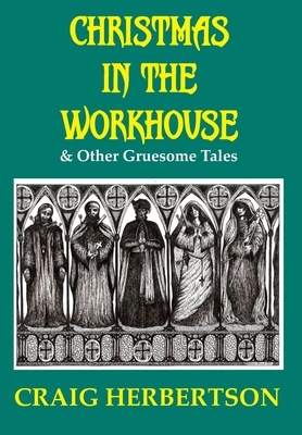 Christmas in the Workhouse & Other Gruesome Tales by Craig Herbertson