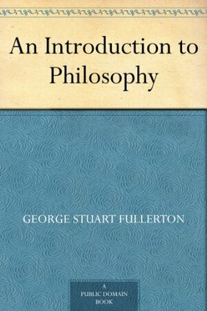 An Introduction to Philosophy by George Stuart Fullerton