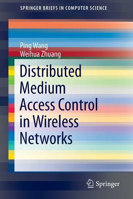 Distributed Medium Access Control in Wireless Networks by Weihua Zhuang, Ping Wang