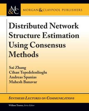 Distributed Network Structure Estimation Using Consensus Methods by Sai Zhang, Cihan Tepedelenlioglu, Andreas Spanias