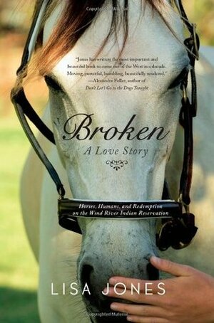 Broken: A Love Story - Horses, Humans, and Redemption on the Wind River Indian Reservation by Lisa Jones