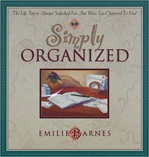 Simply Organized: The Life You've Always Searched For...But Were Too Cluttered to Find by Emilie Barnes