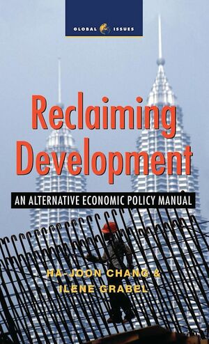 Reclaiming Development: An Alternative Economic Policy Manual by Ilene Grabel, Ha-Joon Chang