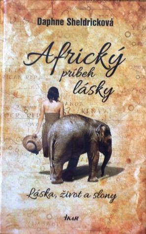 Africký príbeh lásky: Láska, život a slony by Daphne Sheldrick