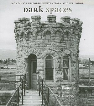 Dark Spaces: Montana's Historic Penitentiary at Deer Lodge by Ellen Baumler