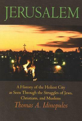 Jerusalem: A History of the Holiest City as Seen Through the Struggles of Jews, Christians, and Muslims by Thomas A. Idinopulos