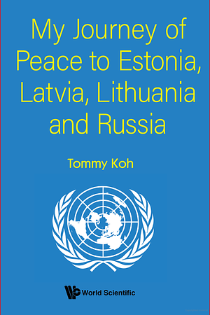 My Journey of Peace to Estonia, Latvia, Lithuania and Russia by Tommy Koh