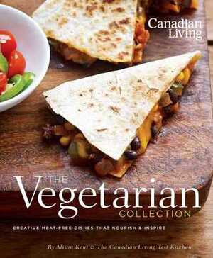 Canadian Living: The Vegetarian Collection: Creative Meat-Free Dishes That Nourish and Inspire by Alison Kent, Canadian Living Test Kitchen