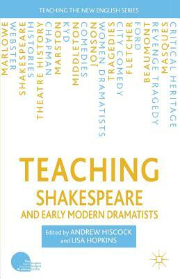 Teaching Shakespeare and Early Modern Dramatists by L. Hopkins, A. Hiscock