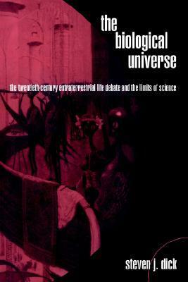 The Biological Universe: The Twentieth Century Extraterrestrial Life Debate and the Limits of Science by Steven J. Dick