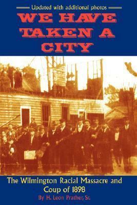 We Have Taken a City: The Wilmington Racial Massacre and Coup of 1898 by Kenneth Davis, H. Leon Prather Sr.