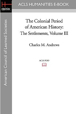 The Colonial Period of American History: The Settlements Volume III by Charles M. Andrews