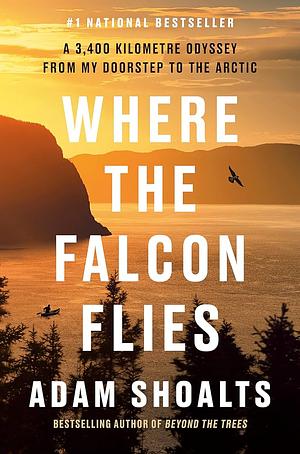 Where the Falcon Flies: A 3,400 Kilometre Odyssey From My Doorstep to the Arctic by Adam Shoalts