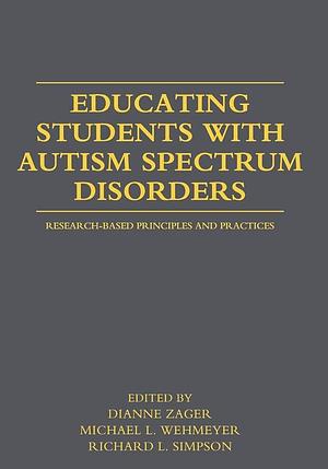 Educating Students with Autism Spectrum Disorders: Research-based Principles and Practices by Richard L. Simpson, Dianne Berkell Zager, Michael L. Wehmeyer