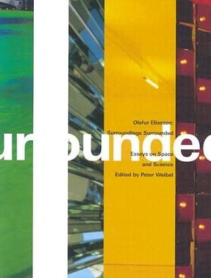 Olafur Eliasson: Surroundings Surrounded: Essays On Space And Science by Olafur Eliasson