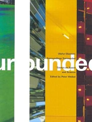 Olafur Eliasson: Surroundings Surrounded: Essays On Space And Science by Olafur Eliasson