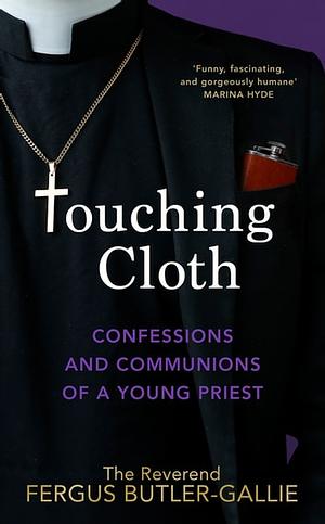 Touching Cloth: Confessions and communions of a young priest by Fergus Butler-Gallie