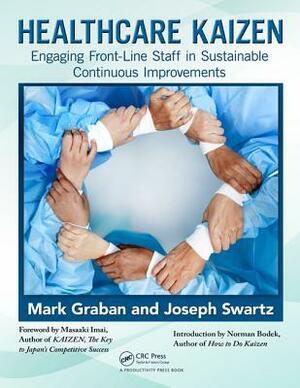 Healthcare Kaizen: Engaging Front-Line Staff in Sustainable Continuous Improvements by Mark Graban, Joseph E. Swartz