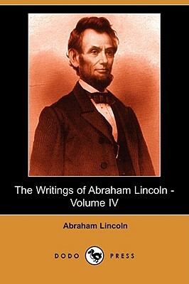 The Writings of Abraham Lincoln, Volume 4 by Abraham Lincoln