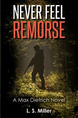 Never Feel Remorse: A Max Dietrich Novel by L. S. Miller